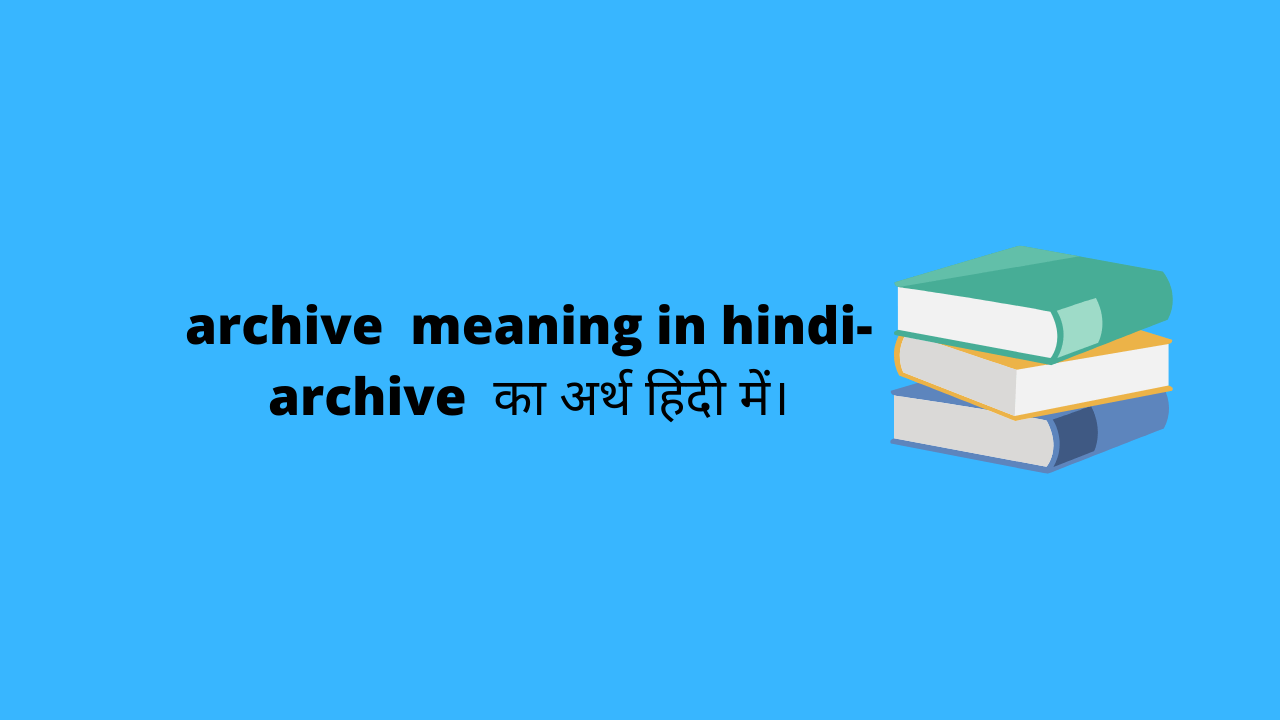 Archive Meaning in Hindi – आर्काइव मतलब क्या है।